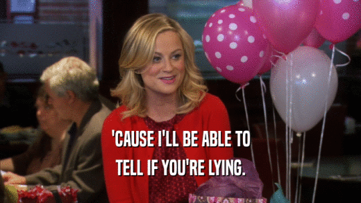 'CAUSE I'LL BE ABLE TO TELL IF YOU'RE LYING. 