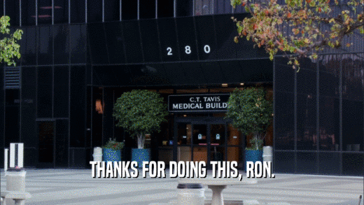 THANKS FOR DOING THIS, RON.  