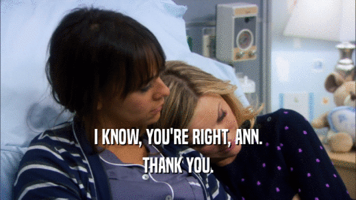 I KNOW, YOU'RE RIGHT, ANN. THANK YOU. 