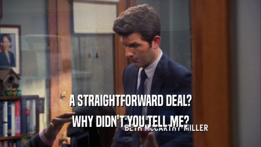 A STRAIGHTFORWARD DEAL? WHY DIDN'T YOU TELL ME? 