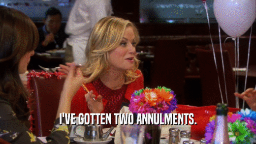 I'VE GOTTEN TWO ANNULMENTS.  