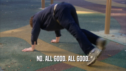 NO. ALL GOOD. ALL GOOD.  