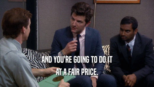 AND YOU'RE GOING TO DO IT AT A FAIR PRICE. 