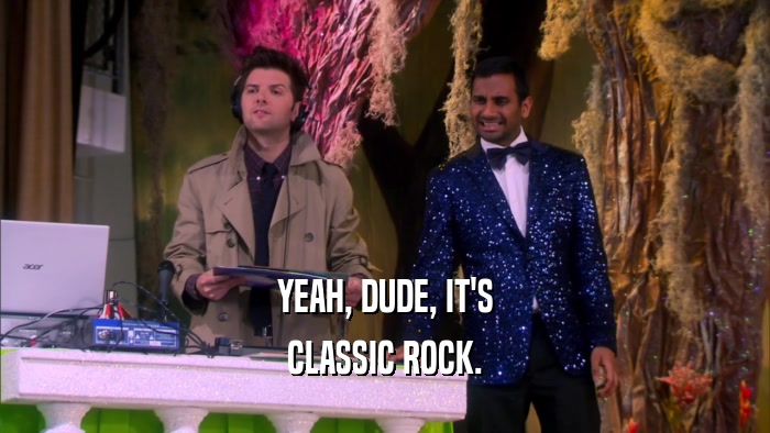 YEAH, DUDE, IT'S CLASSIC ROCK. 