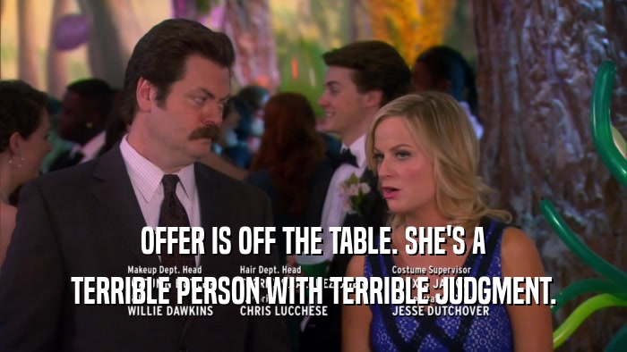 OFFER IS OFF THE TABLE. SHE'S A TERRIBLE PERSON WITH TERRIBLE JUDGMENT. 