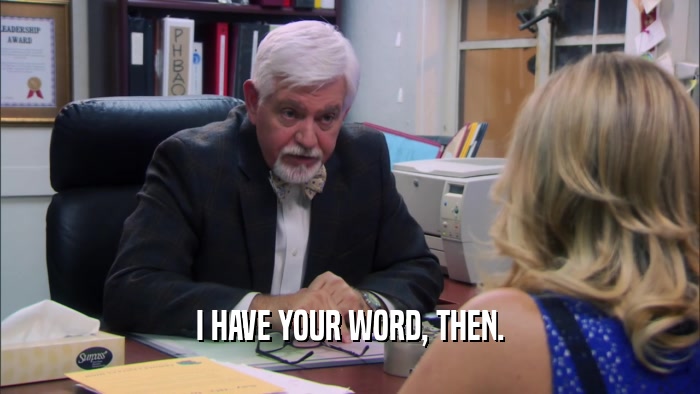 I HAVE YOUR WORD, THEN.  