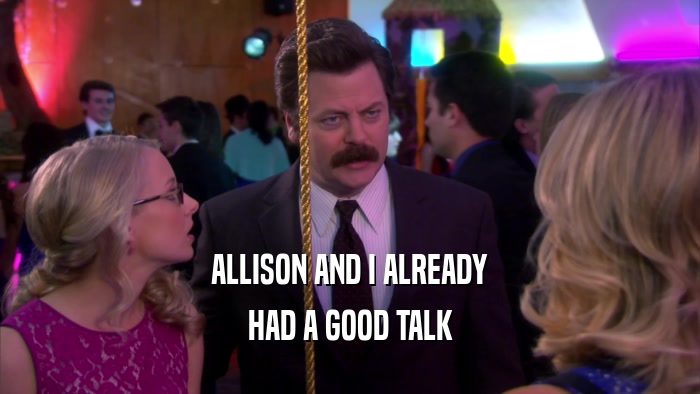 ALLISON AND I ALREADY HAD A GOOD TALK 