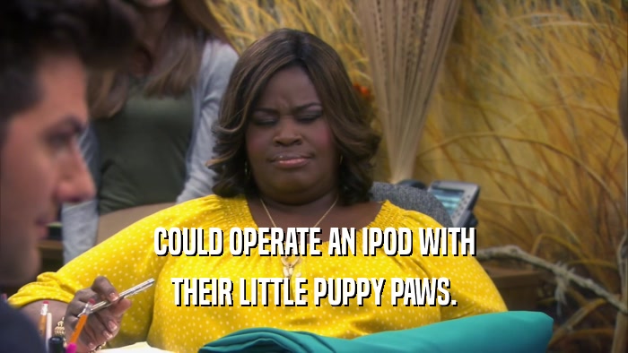 COULD OPERATE AN IPOD WITH
 THEIR LITTLE PUPPY PAWS.
 