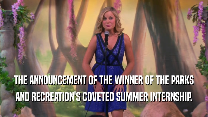 THE ANNOUNCEMENT OF THE WINNER OF THE PARKS
 AND RECREATION'S COVETED SUMMER INTERNSHIP.
 