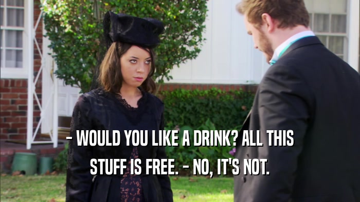 - WOULD YOU LIKE A DRINK? ALL THIS STUFF IS FREE. - NO, IT'S NOT. 