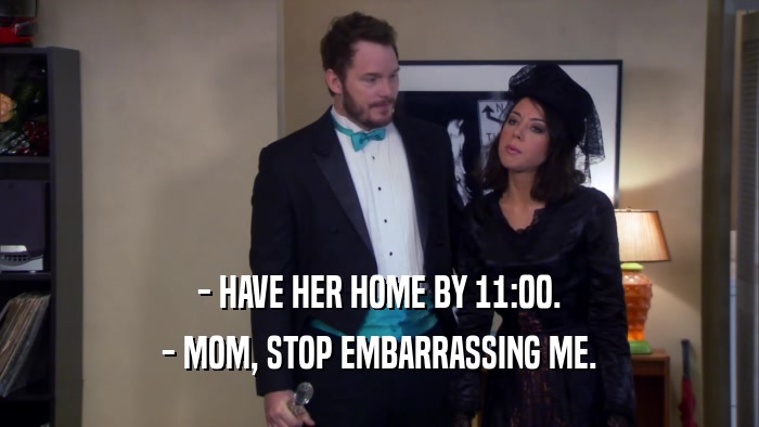 - HAVE HER HOME BY 11:00. - MOM, STOP EMBARRASSING ME. 
