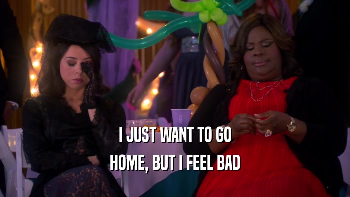 I JUST WANT TO GO HOME, BUT I FEEL BAD 