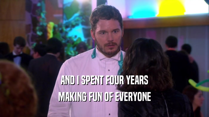 AND I SPENT FOUR YEARS MAKING FUN OF EVERYONE 