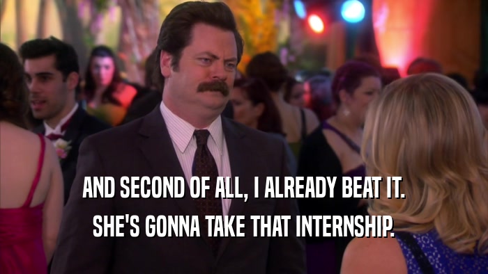 AND SECOND OF ALL, I ALREADY BEAT IT. SHE'S GONNA TAKE THAT INTERNSHIP. 