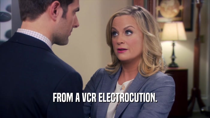 FROM A VCR ELECTROCUTION.  