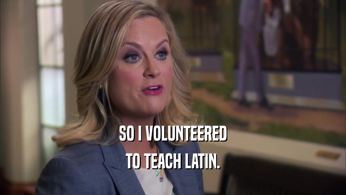 SO I VOLUNTEERED TO TEACH LATIN. 
