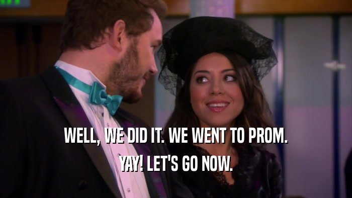 WELL, WE DID IT. WE WENT TO PROM. YAY! LET'S GO NOW. 