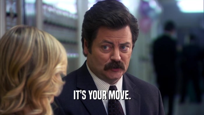 IT'S YOUR MOVE.  