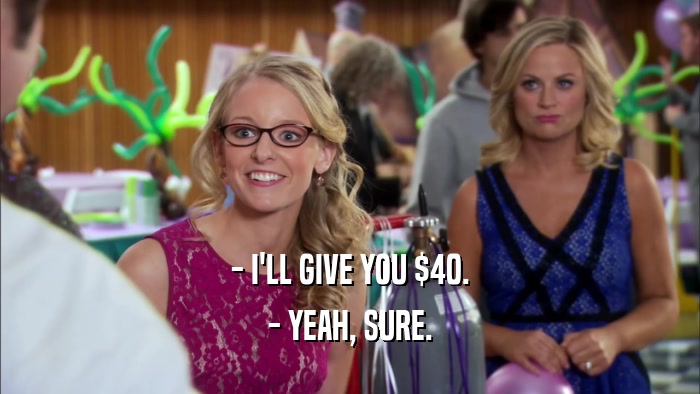 - I'LL GIVE YOU $40. - YEAH, SURE. 