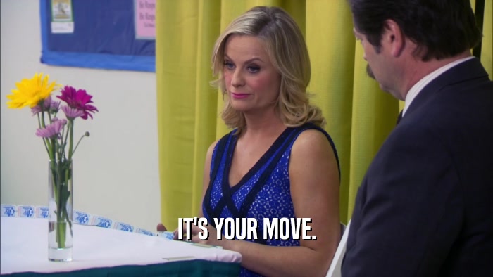 IT'S YOUR MOVE.  