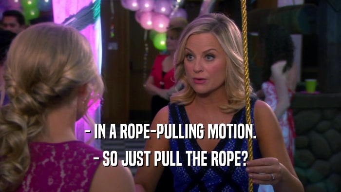 - IN A ROPE-PULLING MOTION. - SO JUST PULL THE ROPE? 