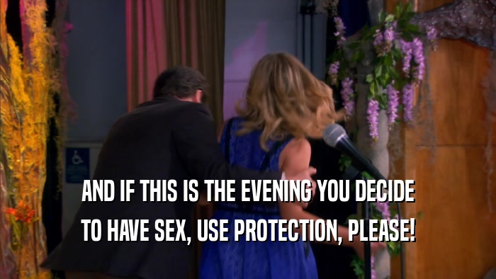 AND IF THIS IS THE EVENING YOU DECIDE TO HAVE SEX, USE PROTECTION, PLEASE! 
