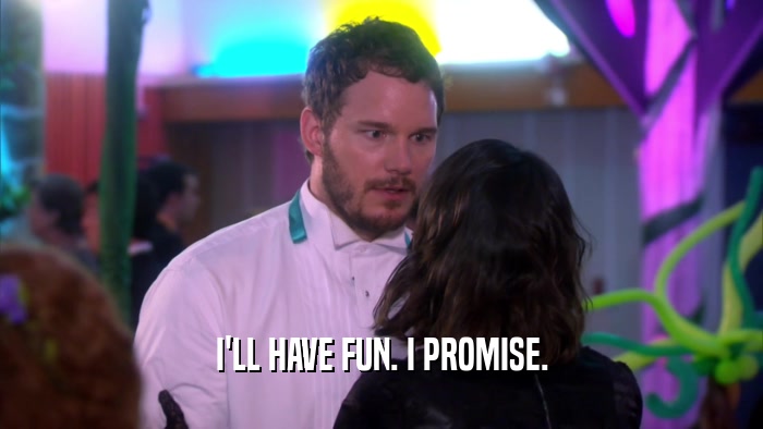 I'LL HAVE FUN. I PROMISE.  