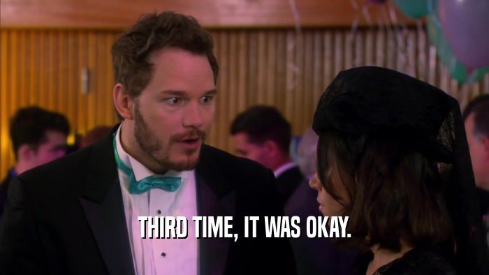 THIRD TIME, IT WAS OKAY.  