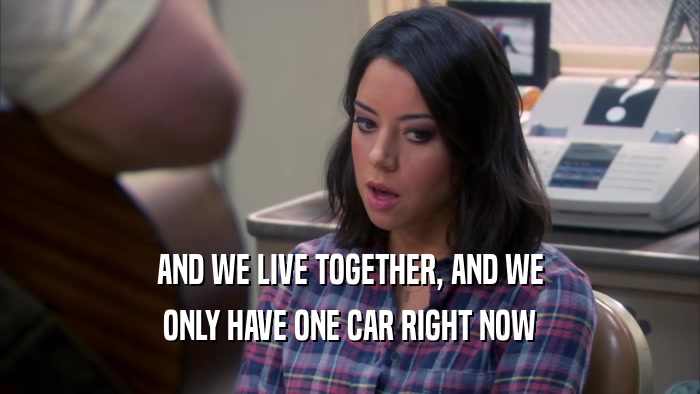 AND WE LIVE TOGETHER, AND WE ONLY HAVE ONE CAR RIGHT NOW 