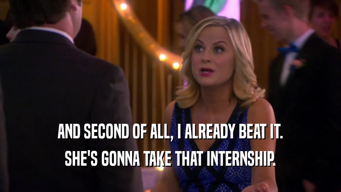 AND SECOND OF ALL, I ALREADY BEAT IT. SHE'S GONNA TAKE THAT INTERNSHIP. 