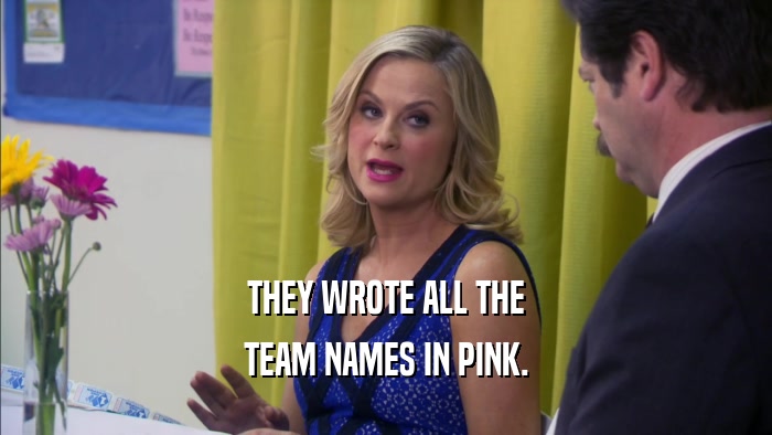 THEY WROTE ALL THE TEAM NAMES IN PINK. 
