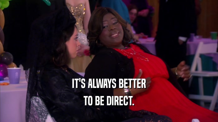 IT'S ALWAYS BETTER TO BE DIRECT. 