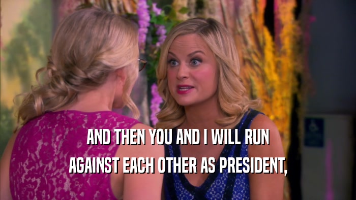 AND THEN YOU AND I WILL RUN AGAINST EACH OTHER AS PRESIDENT, 