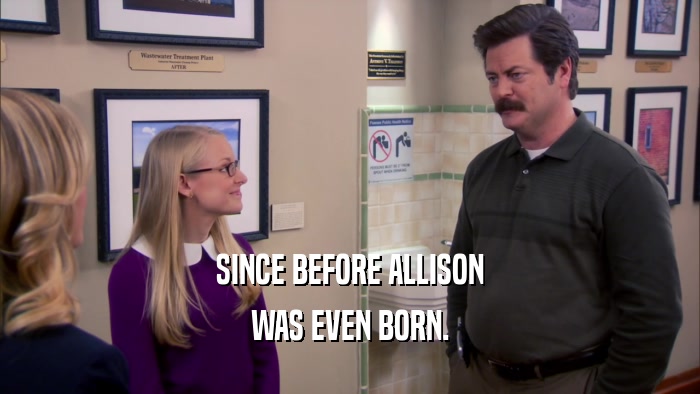 SINCE BEFORE ALLISON
 WAS EVEN BORN.
 