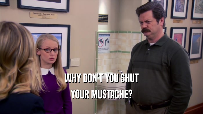 WHY DON'T YOU SHUT YOUR MUSTACHE? 
