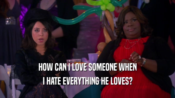 HOW CAN I LOVE SOMEONE WHEN I HATE EVERYTHING HE LOVES? 