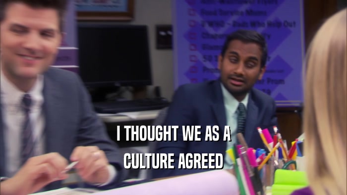 I THOUGHT WE AS A CULTURE AGREED 