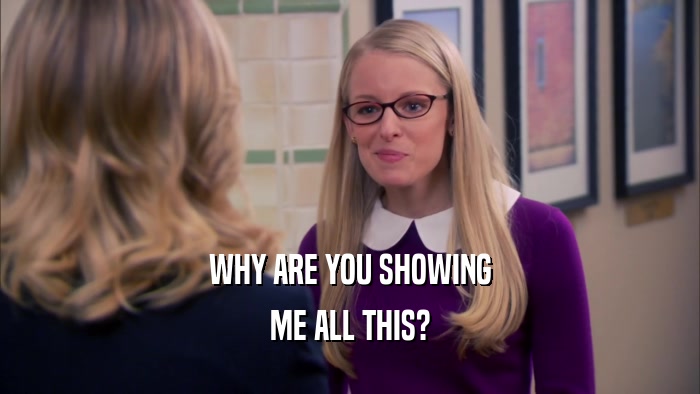 WHY ARE YOU SHOWING ME ALL THIS? 