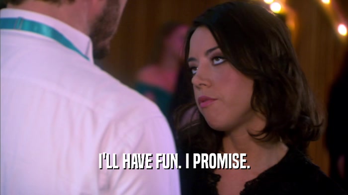 I'LL HAVE FUN. I PROMISE.  