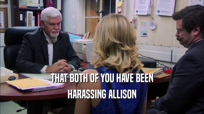 THAT BOTH OF YOU HAVE BEEN HARASSING ALLISON 