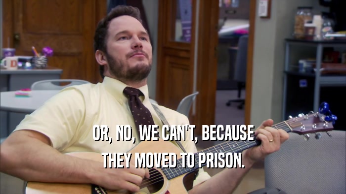 OR, NO, WE CAN'T, BECAUSE THEY MOVED TO PRISON. 