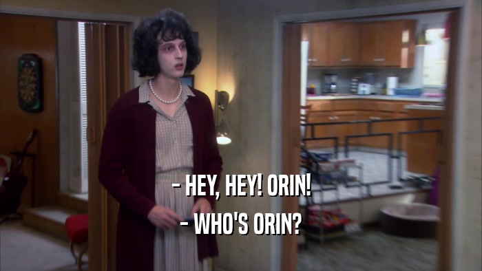 - HEY, HEY! ORIN! - WHO'S ORIN? 