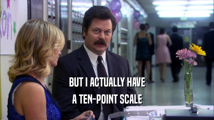 BUT I ACTUALLY HAVE A TEN-POINT SCALE 