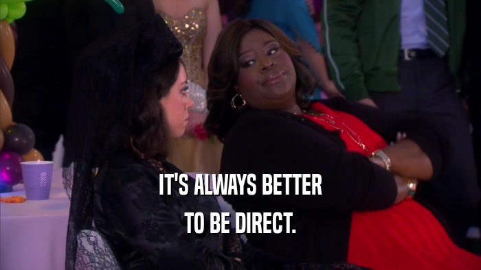 IT'S ALWAYS BETTER TO BE DIRECT. 