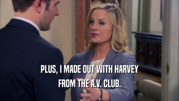 PLUS, I MADE OUT WITH HARVEY FROM THE A.V. CLUB. 
