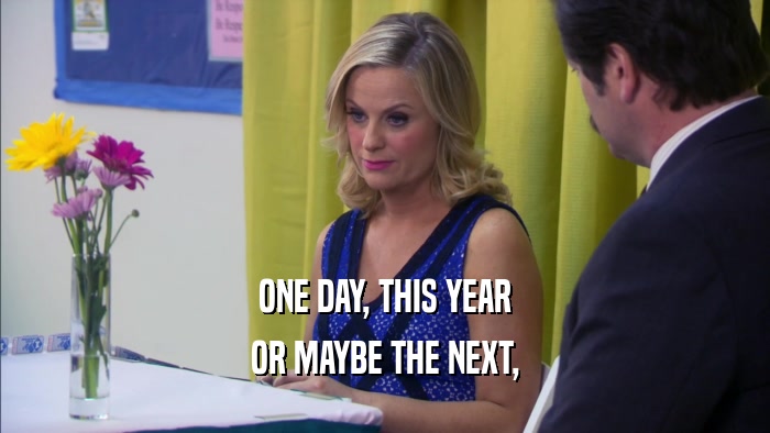 ONE DAY, THIS YEAR OR MAYBE THE NEXT, 