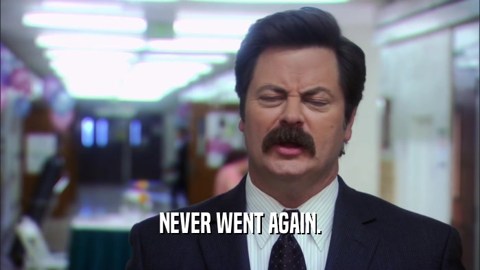 NEVER WENT AGAIN.  