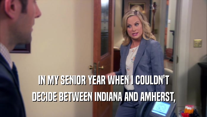 IN MY SENIOR YEAR WHEN I COULDN'T DECIDE BETWEEN INDIANA AND AMHERST, 