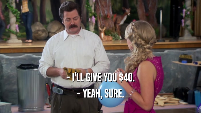 - I'LL GIVE YOU $40. - YEAH, SURE. 
