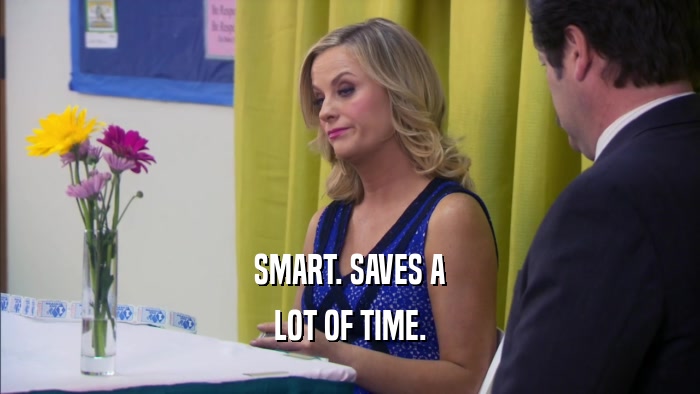 SMART. SAVES A LOT OF TIME. 